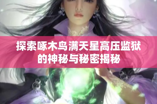 探索啄木鸟满天星高压监狱的神秘与秘密揭秘