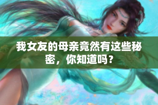 我女友的母亲竟然有这些秘密，你知道吗？