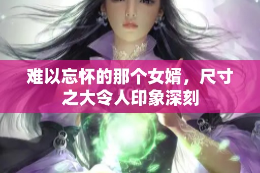 难以忘怀的那个女婿，尺寸之大令人印象深刻