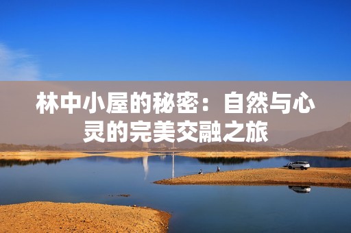 林中小屋的秘密：自然与心灵的完美交融之旅