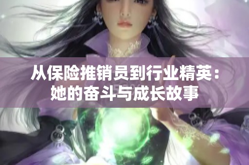 从保险推销员到行业精英：她的奋斗与成长故事