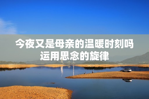 今夜又是母亲的温暖时刻吗运用思念的旋律