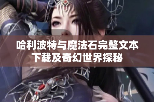 哈利波特与魔法石完整文本下载及奇幻世界探秘